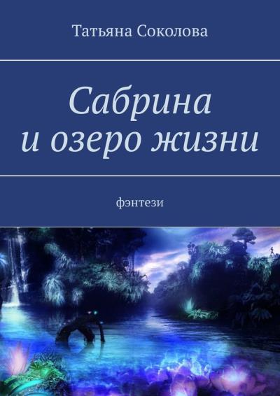 Книга Сабрина и озеро жизни. Фэнтези (Татьяна Николаевна Соколова)